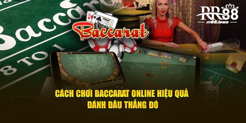 Cách Chơi Baccarat Online Hiệu Quả Đánh Đâu Thắng Đó