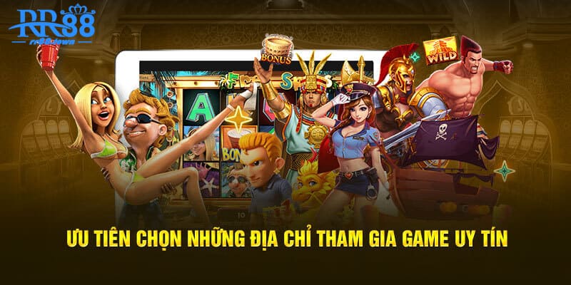 Ưu tiên chọn những địa chỉ tham gia game uy tín