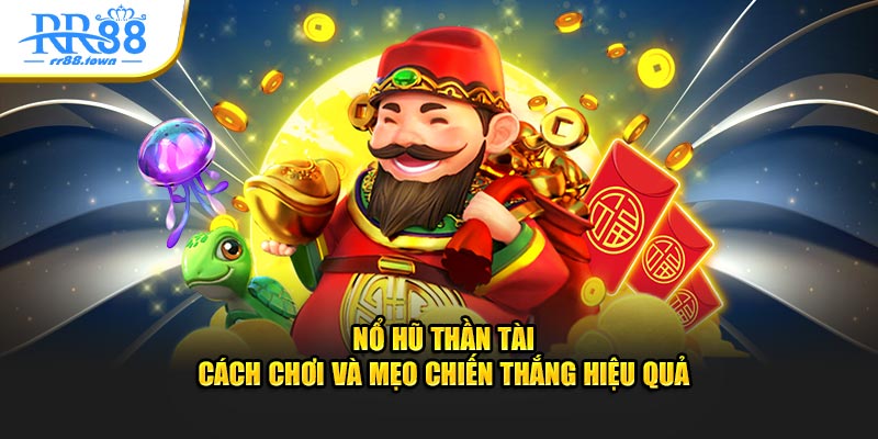 Nổ Hũ Thần Tài - Cách Chơi Và Mẹo Chiến Thắng Hiệu Quả